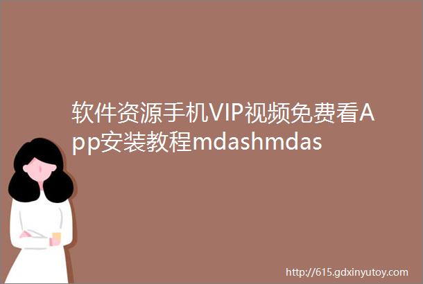 软件资源手机VIP视频免费看App安装教程mdashmdash附下载地址